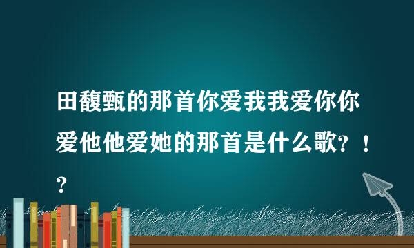 田馥甄的那首你爱我我爱你你爱他他爱她的那首是什么歌？！？