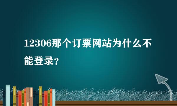 12306那个订票网站为什么不能登录？