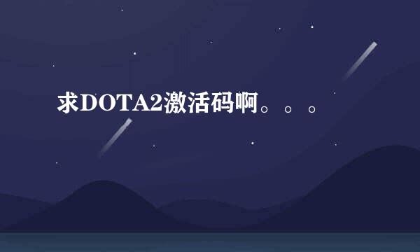 求DOTA2激活码啊。。。