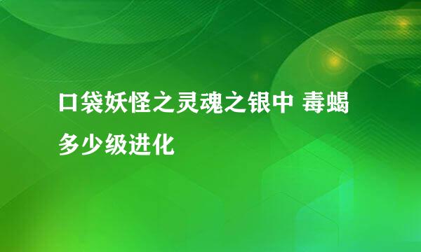 口袋妖怪之灵魂之银中 毒蝎多少级进化