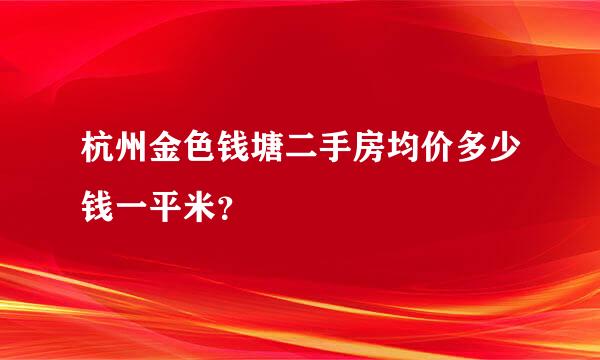 杭州金色钱塘二手房均价多少钱一平米？