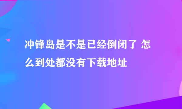 冲锋岛是不是已经倒闭了 怎么到处都没有下载地址