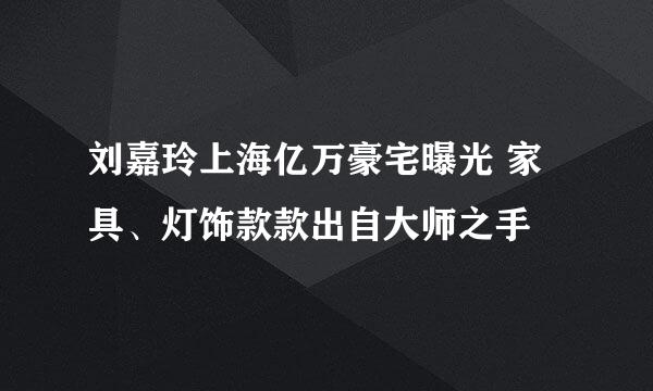 刘嘉玲上海亿万豪宅曝光 家具、灯饰款款出自大师之手