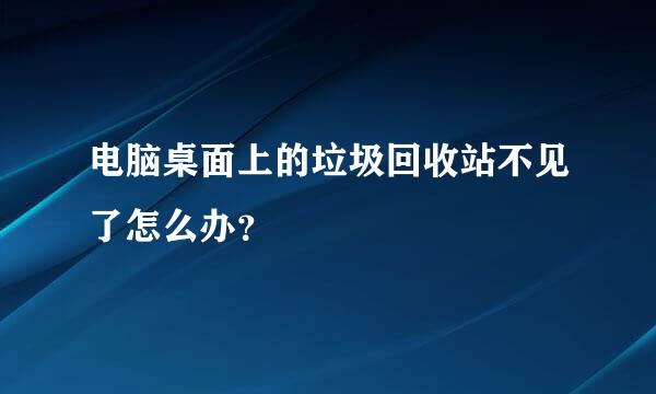 电脑桌面上的垃圾回收站不见了怎么办？