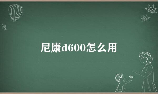 尼康d600怎么用