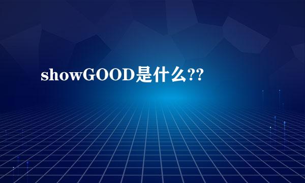 showGOOD是什么??