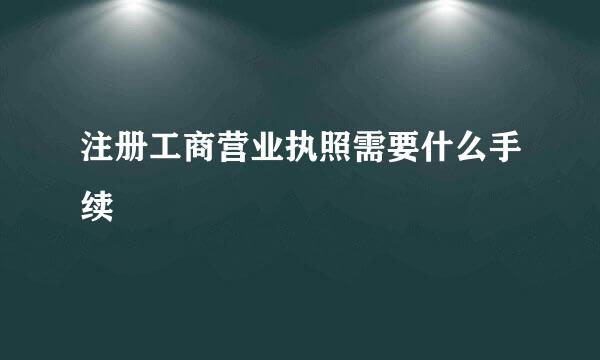 注册工商营业执照需要什么手续