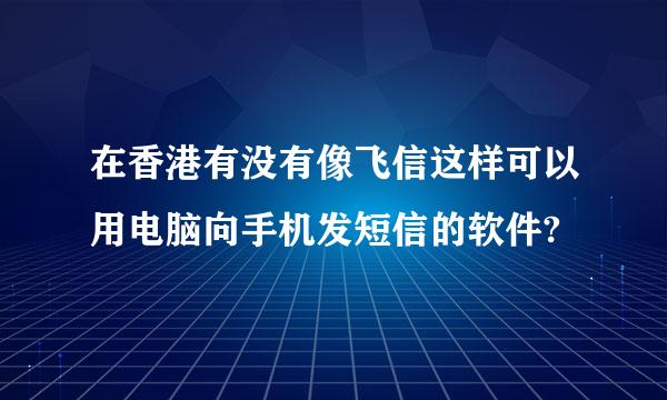 在香港有没有像飞信这样可以用电脑向手机发短信的软件?