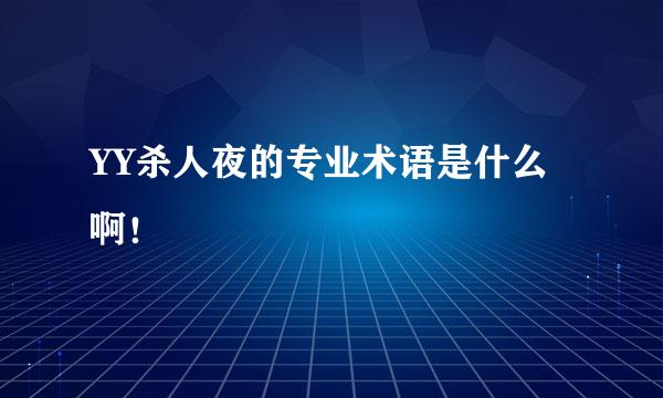 YY杀人夜的专业术语是什么啊！