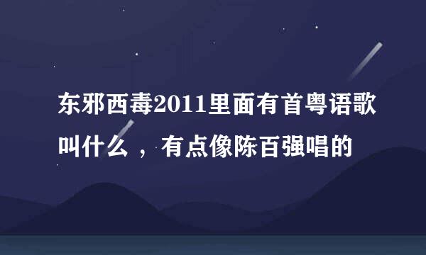 东邪西毒2011里面有首粤语歌叫什么 ，有点像陈百强唱的