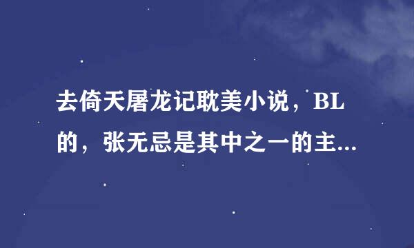 去倚天屠龙记耽美小说，BL的，张无忌是其中之一的主角，另一个主角最好的穿越过来的，要强强，或者宠文