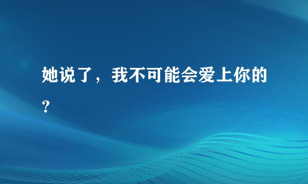 她说了，我不可能会爱上你的？