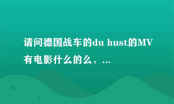 请问德国战车的du hust的MV有电影什么的么，看起来像宣传片一类的东西···