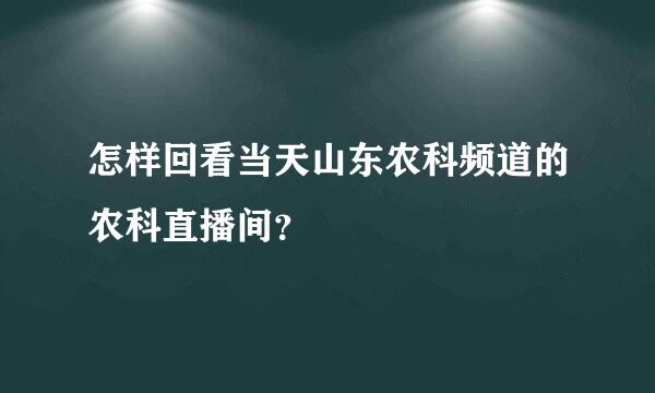 怎样回看当天山东农科频道的农科直播间？