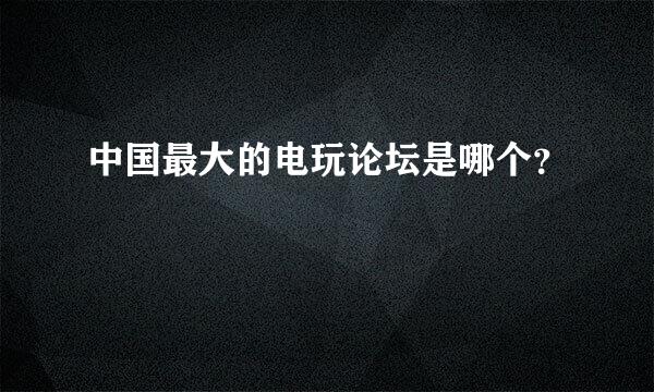 中国最大的电玩论坛是哪个？