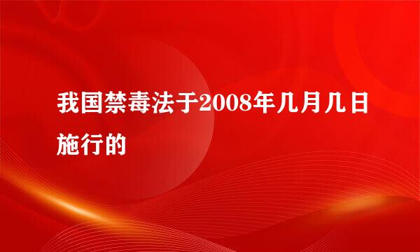 我国禁毒法于2008年几月几日施行的