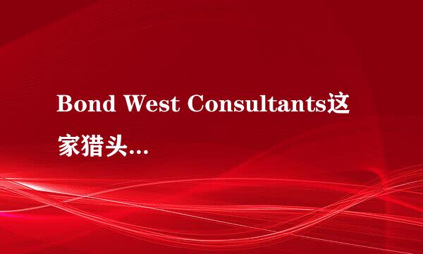 Bond West Consultants这家猎头公司怎么？