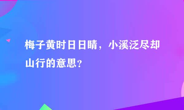 梅子黄时日日睛，小溪泛尽却山行的意思？