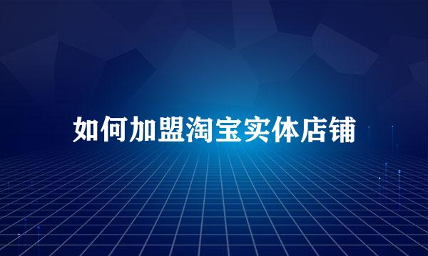 如何加盟淘宝实体店铺