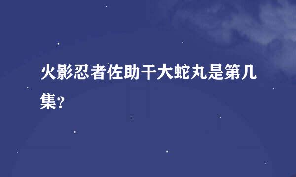 火影忍者佐助干大蛇丸是第几集？