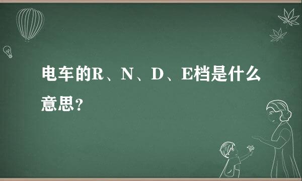 电车的R、N、D、E档是什么意思？