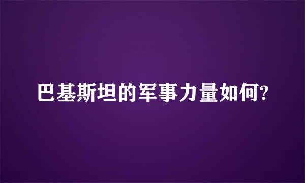 巴基斯坦的军事力量如何?