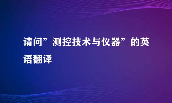 请问”测控技术与仪器”的英语翻译