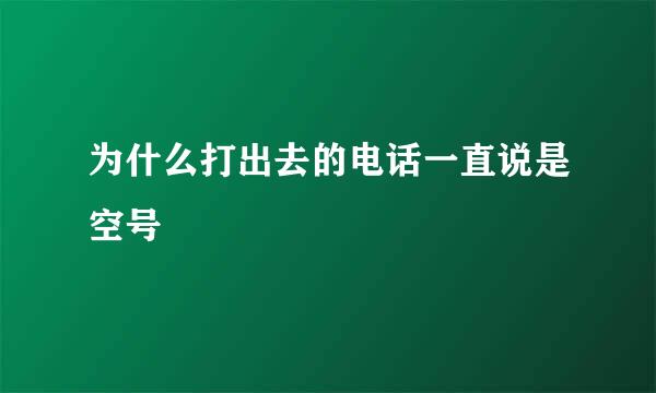 为什么打出去的电话一直说是空号