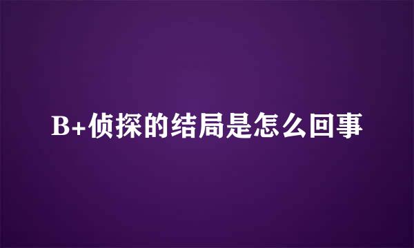 B+侦探的结局是怎么回事