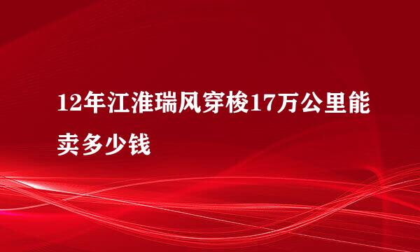 12年江淮瑞风穿梭17万公里能卖多少钱