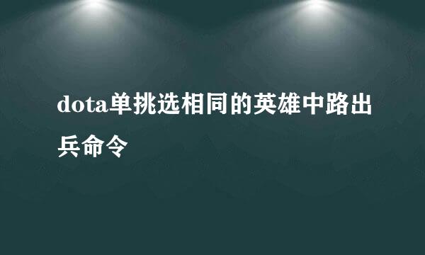 dota单挑选相同的英雄中路出兵命令