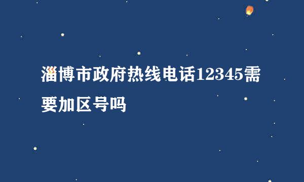 淄博市政府热线电话12345需要加区号吗