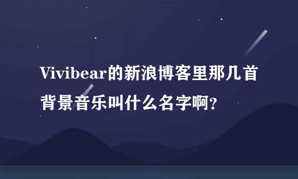 Vivibear的新浪博客里那几首背景音乐叫什么名字啊？