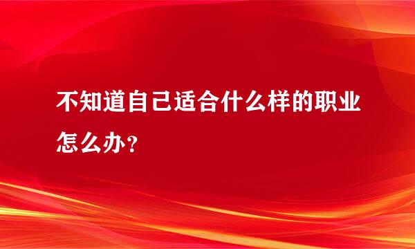 不知道自己适合什么样的职业怎么办？