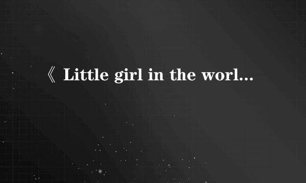 《 Little girl in the world》这首歌的歌词翻译成中文是什么