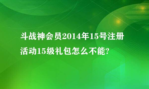 斗战神会员2014年15号注册活动15级礼包怎么不能?