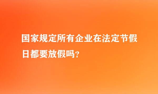 国家规定所有企业在法定节假日都要放假吗？