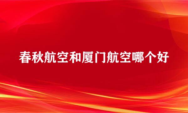 春秋航空和厦门航空哪个好