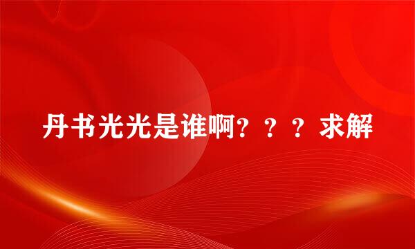 丹书光光是谁啊？？？求解