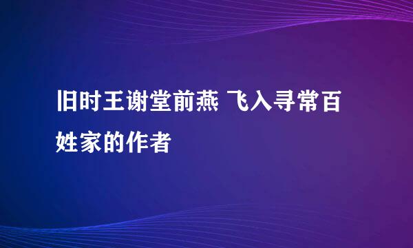 旧时王谢堂前燕 飞入寻常百姓家的作者