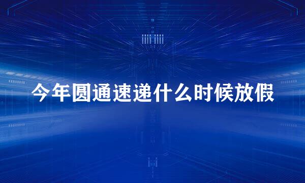 今年圆通速递什么时候放假