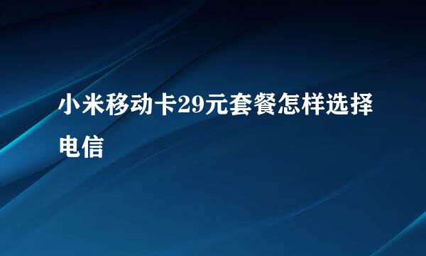 小米移动卡29元套餐怎样选择电信