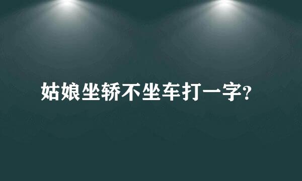 姑娘坐轿不坐车打一字？