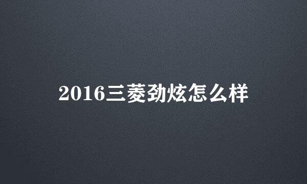 2016三菱劲炫怎么样