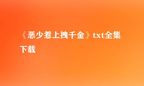 《恶少惹上拽千金》txt全集下载