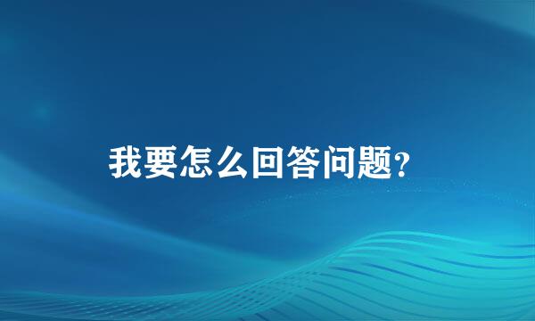 我要怎么回答问题？