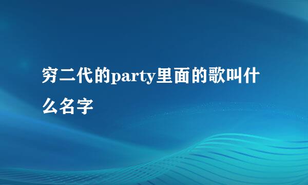 穷二代的party里面的歌叫什么名字