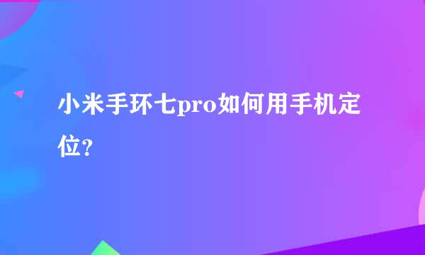 小米手环七pro如何用手机定位？