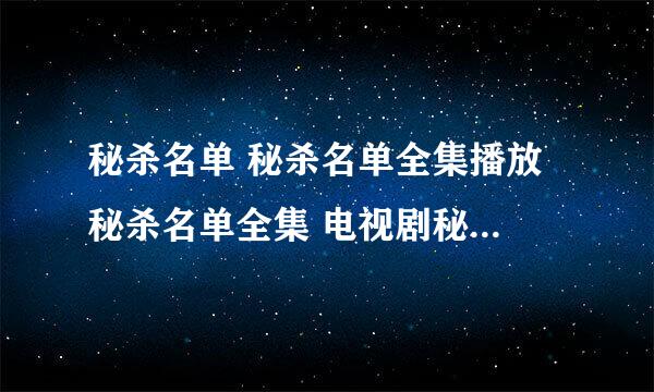 秘杀名单 秘杀名单全集播放 秘杀名单全集 电视剧秘杀名单 秘杀名单下载 秘杀名单片尾曲 秘杀名单演员表