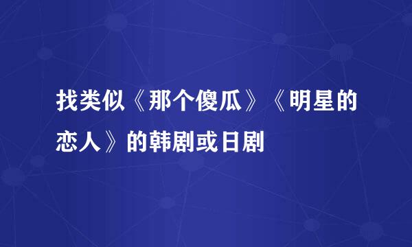 找类似《那个傻瓜》《明星的恋人》的韩剧或日剧